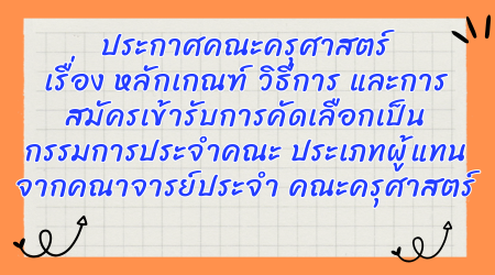 ประกาศคณะครุศาสตร์ เรื่อง หลักเกณฑ์ วิธีการ และการสมัครเข้ารับการคัดเลือก เป็นกรรมการประจำคณะ ประเภทผู้แทนจากคณาจารย์ประจำ คณะครุศาสตร์