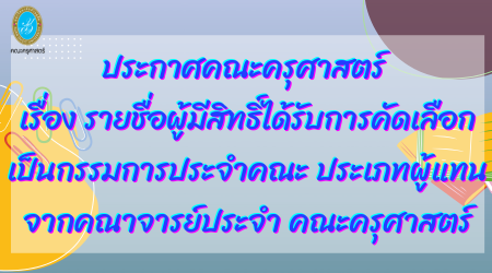 ประกาศคณะครุศาสตร์ เรื่อง รายชื่อผู้มีสิทธิ์ได้รับการคัดเลือกเป็นกรรมการประจำคณะ ประเภทผู้แทนจากคณาจารย์ประจำ คณะครุศาสตร์